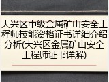 大兴区中级金属矿山安全工程师技能资格证书详细介绍分析(大兴区金属矿山安全工程师证书详解)