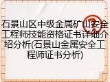 石景山区中级金属矿山安全工程师技能资格证书详细介绍分析(石景山金属安全工程师证书分析)