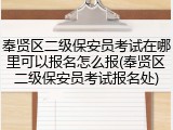 奉贤区二级保安员考试在哪里可以报名怎么报(奉贤区二级保安员考试报名处)