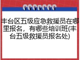 丰台区五级应急救援员在哪里报名,有哪些培训班(丰台五级救援员报名处)