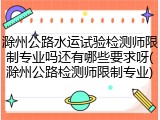 滁州公路水运试验检测师限制专业吗还有哪些要求呀(滁州公路检测师限制专业)
