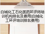 白城化工石化医药环评师培训机构排名及费用(白城化工环评培训排名费用)