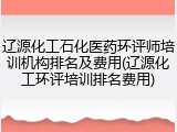辽源化工石化医药环评师培训机构排名及费用(辽源化工环评培训排名费用)