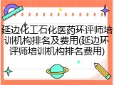延边化工石化医药环评师培训机构排名及费用(延边环评师培训机构排名费用)
