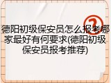 德阳初级保安员怎么报考哪家最好有何要求(德阳初级保安员报考推荐)