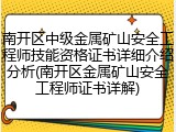 南开区中级金属矿山安全工程师技能资格证书详细介绍分析(南开区金属矿山安全工程师证书详解)