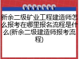 新余二级矿业工程建造师怎么报考在哪里报名流程是什么(新余二级建造师报考流程)