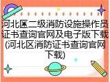 河北区二级消防设施操作员证书查询官网及电子版下载(河北区消防证书查询官网下载)