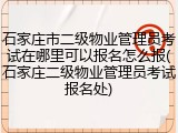 石家庄市二级物业管理员考试在哪里可以报名怎么报(石家庄二级物业管理员考试报名处)
