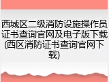 西城区二级消防设施操作员证书查询官网及电子版下载(西区消防证书查询官网下载)