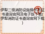 伊犁二级消防设施操作员证书查询官网及电子版下载(伊犁消防证书查询官网下载)