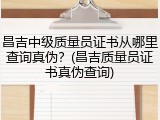 昌吉中级质量员证书从哪里查询真伪？(昌吉质量员证书真伪查询)