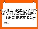 松原化工石化医药环评师培训机构排名及费用(松原化工环评培训机构排名费用)