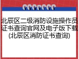 北辰区二级消防设施操作员证书查询官网及电子版下载(北辰区消防证书查询)