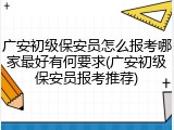 广安初级保安员怎么报考哪家最好有何要求(广安初级保安员报考推荐)