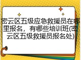 密云区五级应急救援员在哪里报名，有哪些培训班(密云区五级救援员报名处)