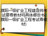 濮阳一级矿业工程建造师考试要看教材吗具体哪些书(濮阳一级矿业工程考试看教材)