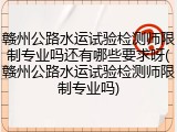 赣州公路水运试验检测师限制专业吗还有哪些要求呀(赣州公路水运试验检测师限制专业吗)