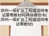 滨州一级矿业工程建造师考试要看教材吗具体哪些书(滨州一级矿业工程建造师考试看教材)