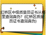 红桥区中级质量员证书从哪里查询真伪？(红桥区质量员证书查询真伪)