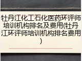 牡丹江化工石化医药环评师培训机构排名及费用(牡丹江环评师培训机构排名费用)