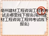 亳州建材工程咨询工程师考试去哪里线下报名(亳州建材工程咨询工程师考试线下报名)