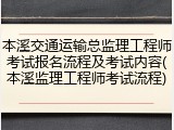 本溪交通运输总监理工程师考试报名流程及考试内容(本溪监理工程师考试流程)