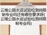 云南公路水运试验检测师限制专业吗还有哪些要求呀(云南公路水运试验检测师限制专业吗)