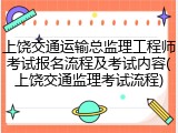 上饶交通运输总监理工程师考试报名流程及考试内容(上饶交通监理考试流程)