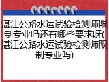 湛江公路水运试验检测师限制专业吗还有哪些要求呀(湛江公路水运试验检测师限制专业吗)