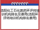 洛阳化工石化医药环评师培训机构排名及费用(洛阳环评师培训机构排名费用)