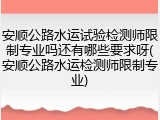 安顺公路水运试验检测师限制专业吗还有哪些要求呀(安顺公路水运检测师限制专业)