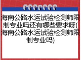 海南公路水运试验检测师限制专业吗还有哪些要求呀(海南公路水运试验检测师限制专业吗)