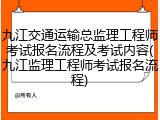 九江交通运输总监理工程师考试报名流程及考试内容(九江监理工程师考试报名流程)
