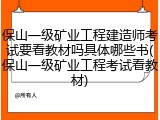 保山一级矿业工程建造师考试要看教材吗具体哪些书(保山一级矿业工程考试看教材)