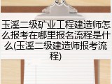 玉溪二级矿业工程建造师怎么报考在哪里报名流程是什么(玉溪二级建造师报考流程)