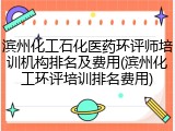 滨州化工石化医药环评师培训机构排名及费用(滨州化工环评培训排名费用)