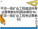 平凉一级矿业工程建造师考试要看教材吗具体哪些书(平凉一级矿业工程考试看教材)