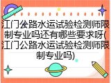 江门公路水运试验检测师限制专业吗还有哪些要求呀(江门公路水运试验检测师限制专业吗)