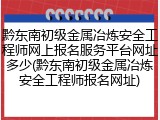 黔东南初级金属冶炼安全工程师网上报名服务平台网址多少(黔东南初级金属冶炼安全工程师报名网址)