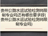 贵州公路水运试验检测师限制专业吗还有哪些要求呀(贵州公路水运试验检测师限制专业吗)