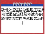 泉州交通运输总监理工程师考试报名流程及考试内容(泉州交通监理考试报名流程)