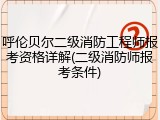 呼伦贝尔二级消防工程师报考资格详解(二级消防师报考条件)
