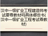 汉中一级矿业工程建造师考试要看教材吗具体哪些书(汉中一级矿业工程考试看教材)