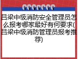 吕梁中级消防安全管理员怎么报考哪家最好有何要求(吕梁中级消防管理员报考推荐)