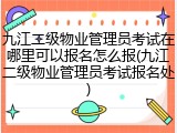九江二级物业管理员考试在哪里可以报名怎么报(九江二级物业管理员考试报名处)