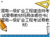 渭南一级矿业工程建造师考试要看教材吗具体哪些书(渭南一级矿业工程考试看教材)