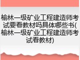 榆林一级矿业工程建造师考试要看教材吗具体哪些书(榆林一级矿业工程建造师考试看教材)
