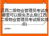 江西二级物业管理员考试在哪里可以报名怎么报(江西二级物业管理员考试报名地点)