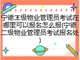 宁德二级物业管理员考试在哪里可以报名怎么报(宁德二级物业管理员考试报名处)